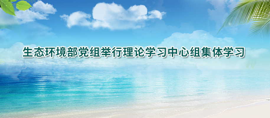 生態環境部黨組舉行理論學習中心組集體學習